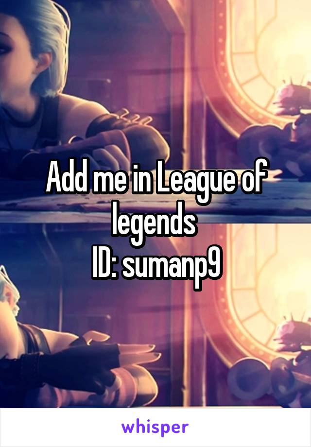 Add me in League of legends 
ID: sumanp9