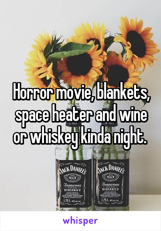 Horror movie, blankets, space heater and wine or whiskey kinda night. 