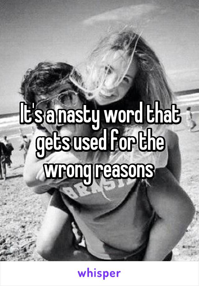 It's a nasty word that gets used for the wrong reasons 