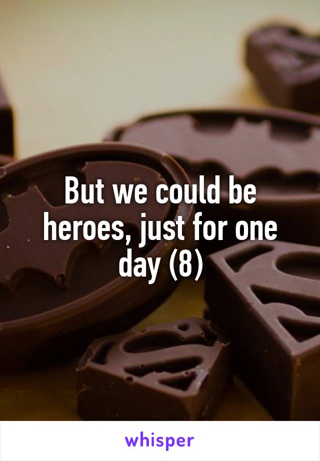 But we could be heroes, just for one day (8)