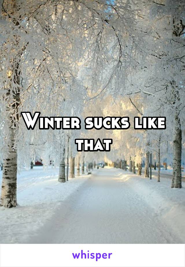 Winter sucks like that
