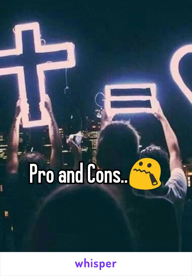 Pro and Cons..😯