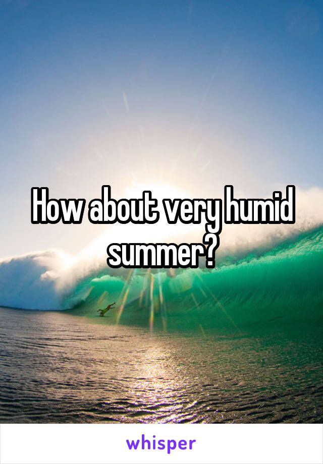 How about very humid summer?