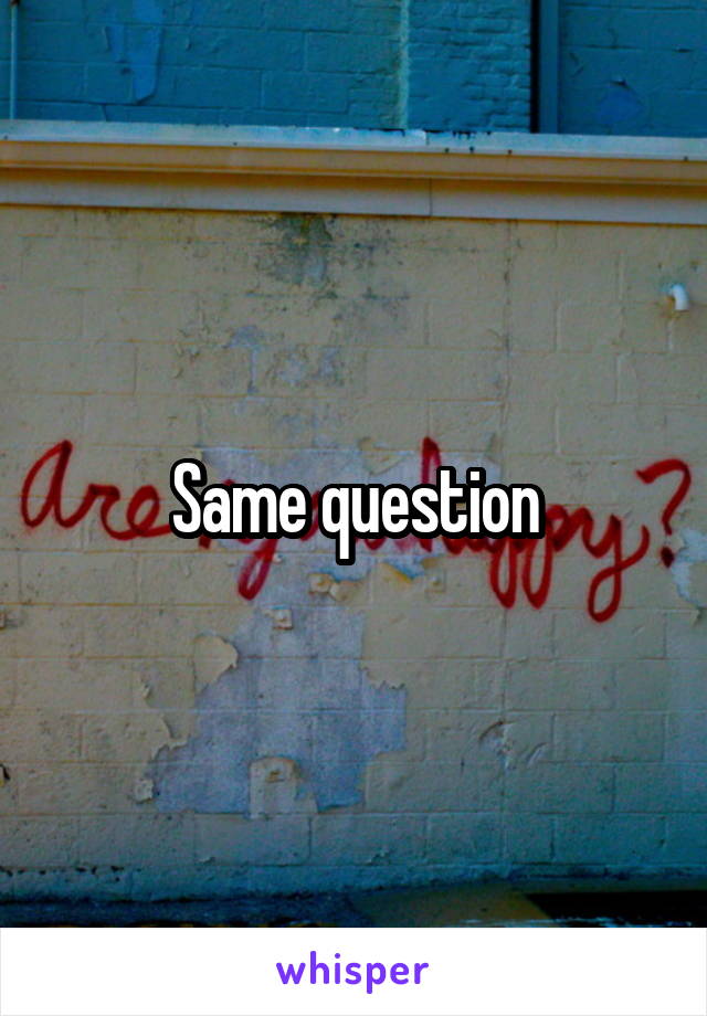 Same question