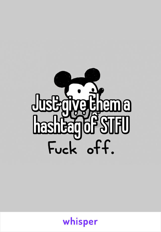 Just give them a hashtag of STFU