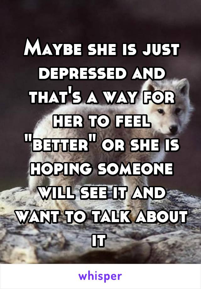 Maybe she is just depressed and that's a way for her to feel "better" or she is hoping someone will see it and want to talk about it 