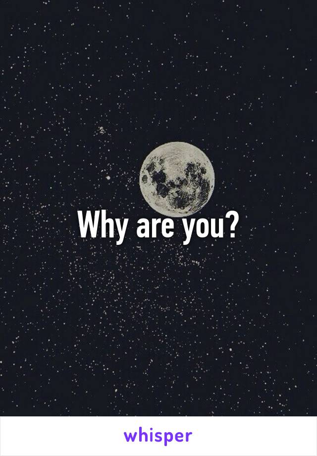Why are you?