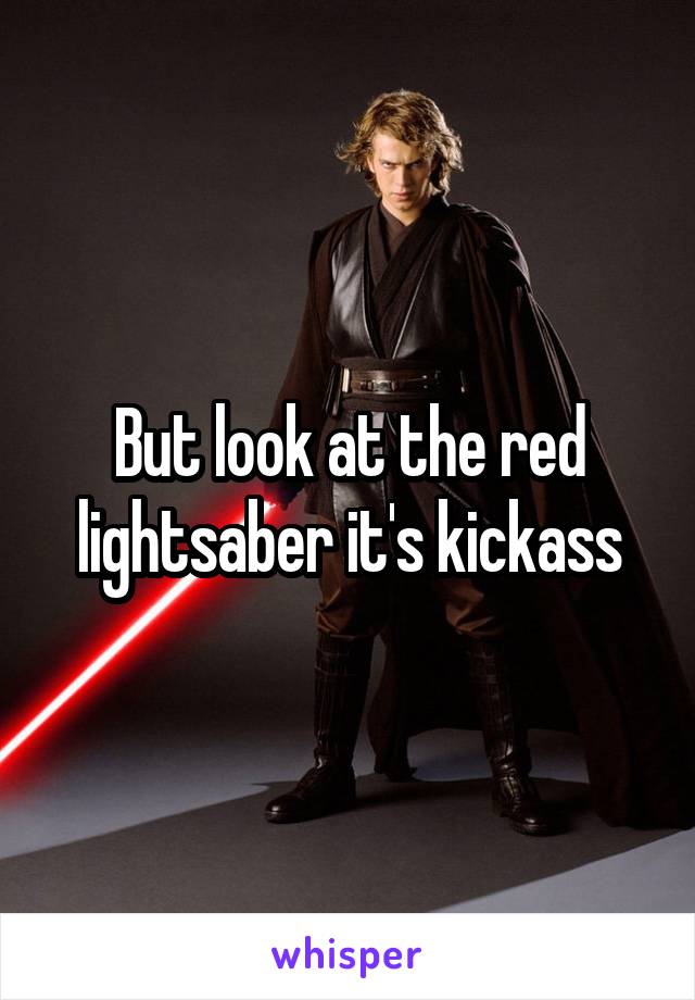 But look at the red lightsaber it's kickass