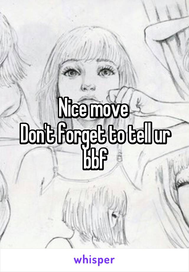 Nice move 
Don't forget to tell ur bbf