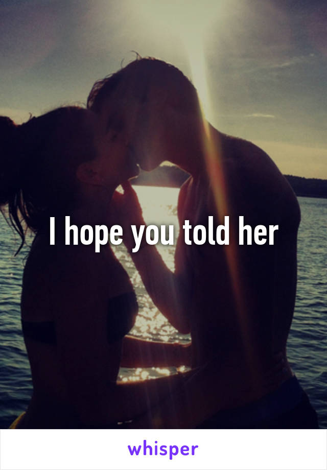 I hope you told her