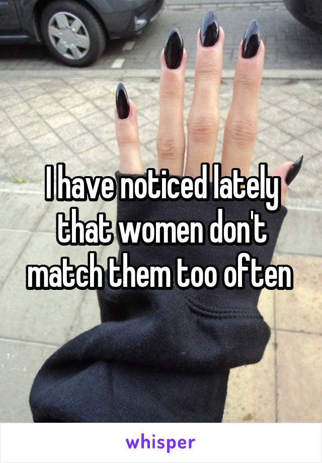 I have noticed lately that women don't match them too often 