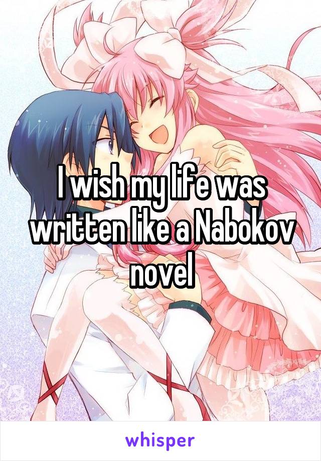 I wish my life was written like a Nabokov novel
