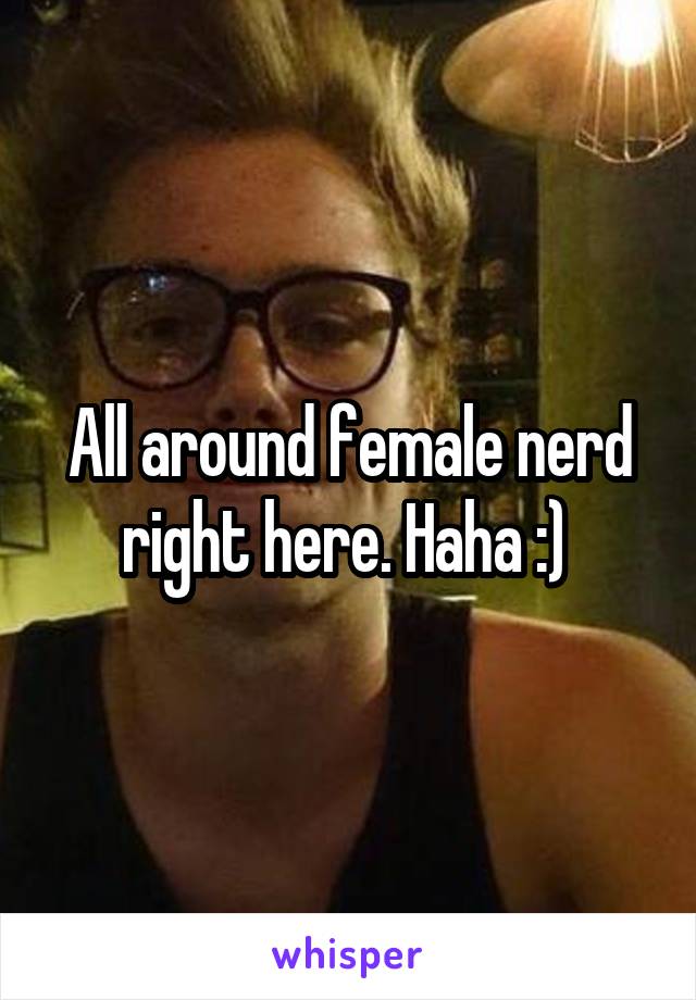 All around female nerd right here. Haha :) 