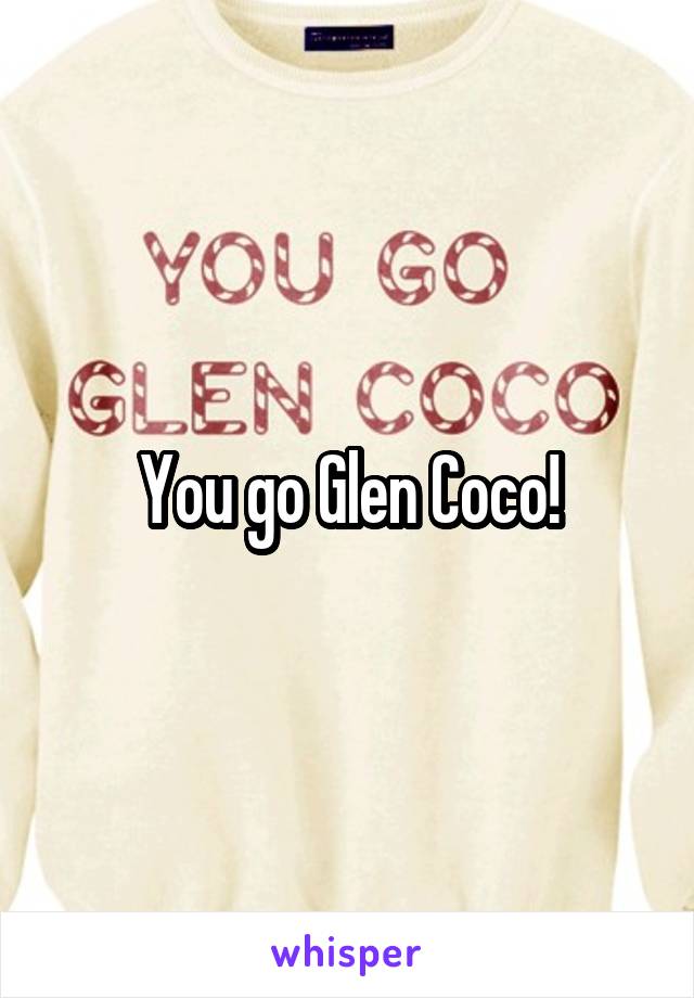 You go Glen Coco!