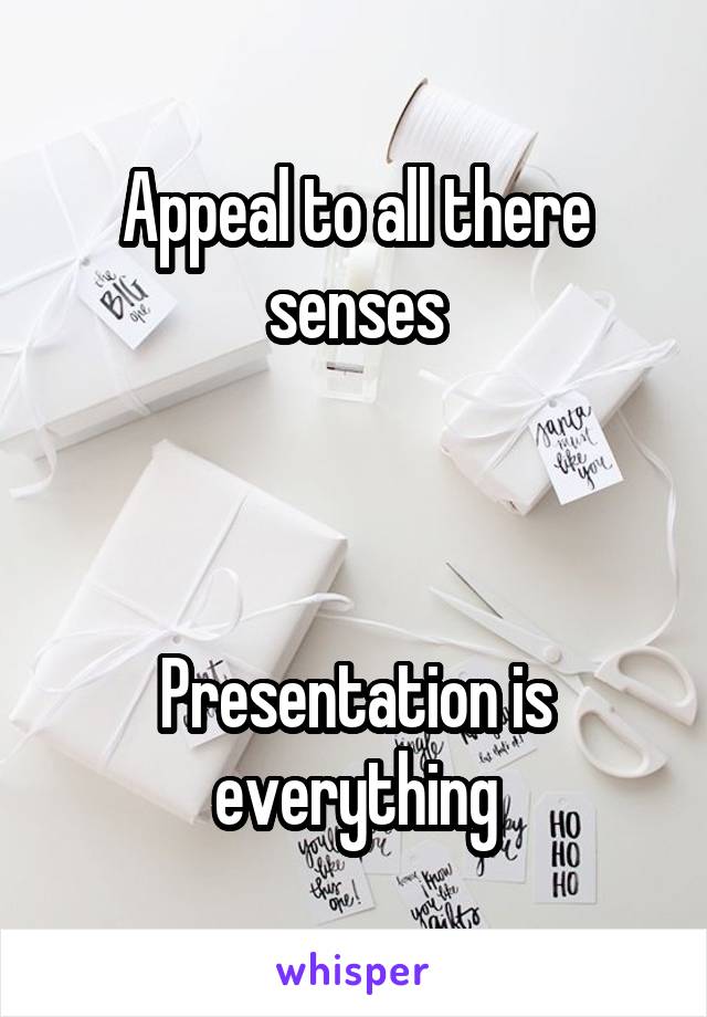 Appeal to all there senses



Presentation is everything