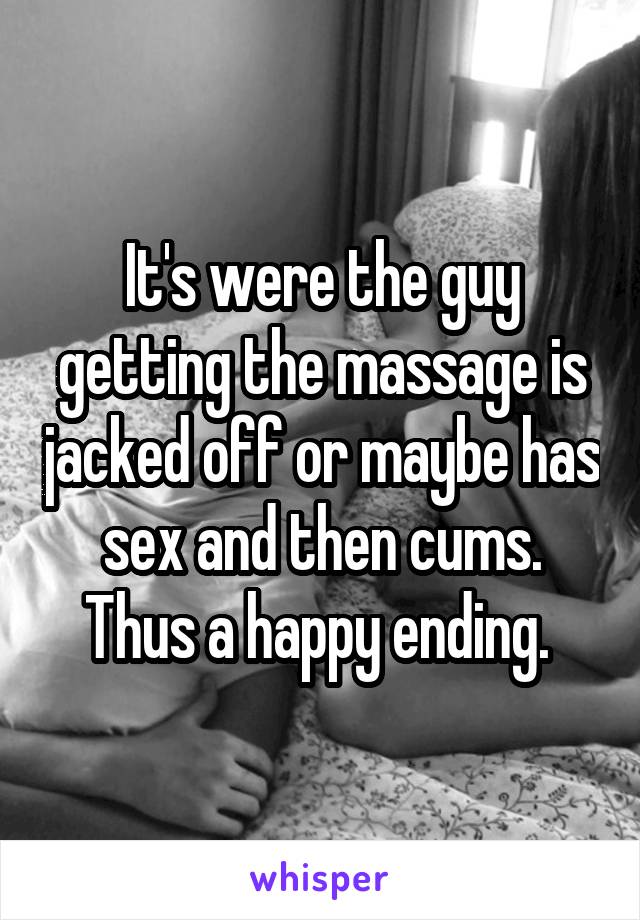 It's were the guy getting the massage is jacked off or maybe has sex and then cums. Thus a happy ending. 