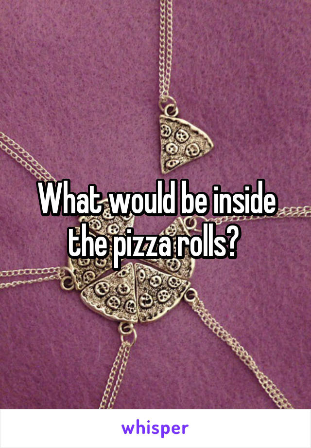 What would be inside the pizza rolls? 