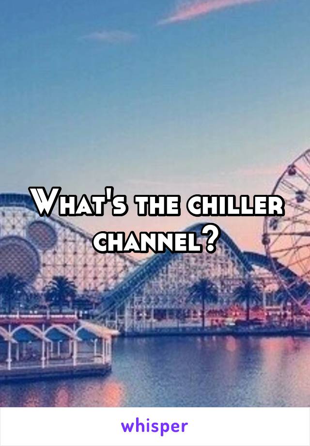 What's the chiller channel?