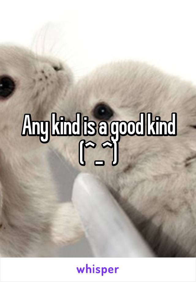 Any kind is a good kind (^_^)