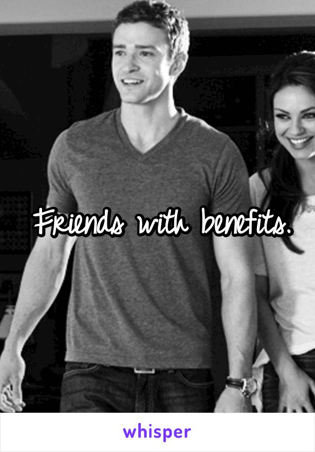 Friends with benefits.
