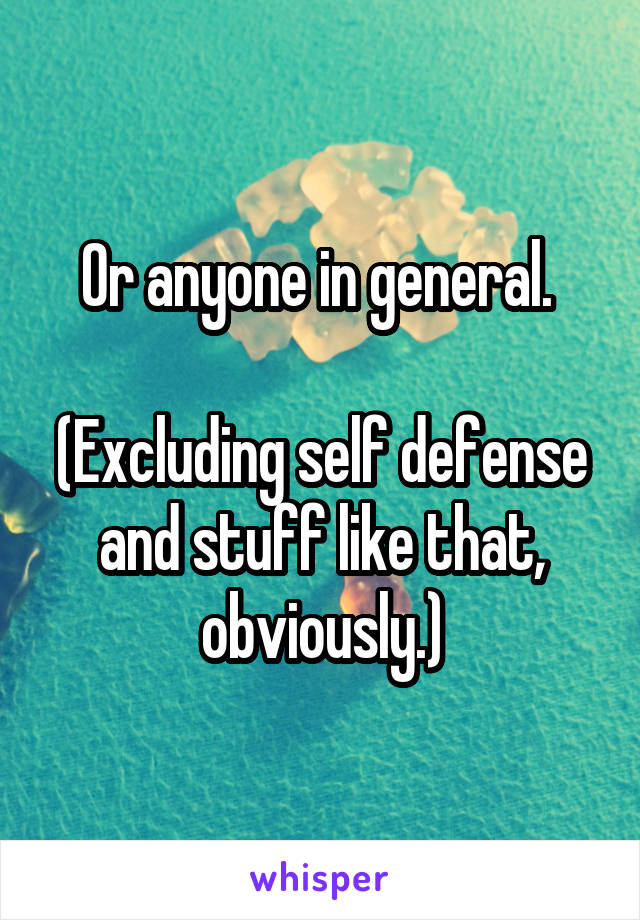 Or anyone in general. 

(Excluding self defense and stuff like that, obviously.)
