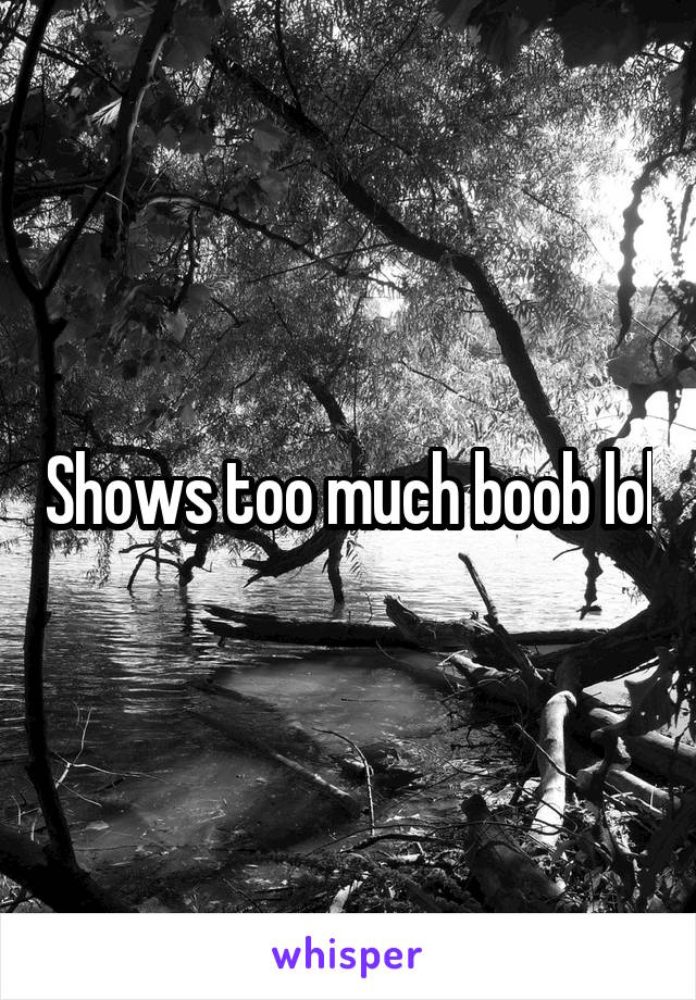 Shows too much boob lol
