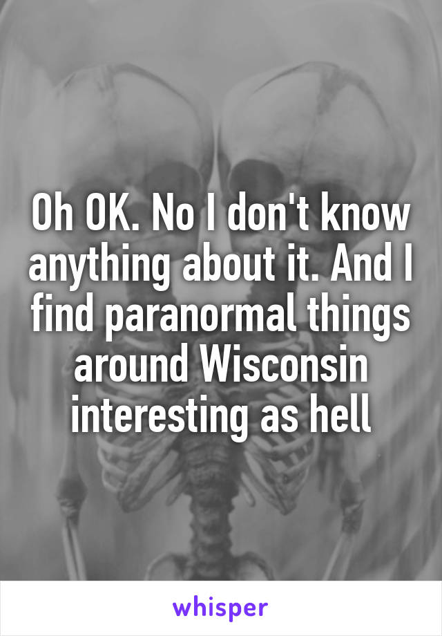 Oh OK. No I don't know anything about it. And I find paranormal things around Wisconsin interesting as hell