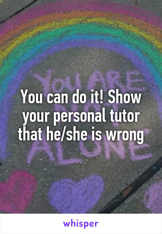 You can do it! Show your personal tutor that he/she is wrong
