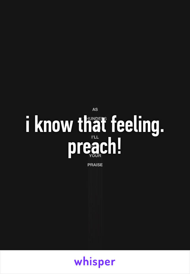 i know that feeling. preach!
