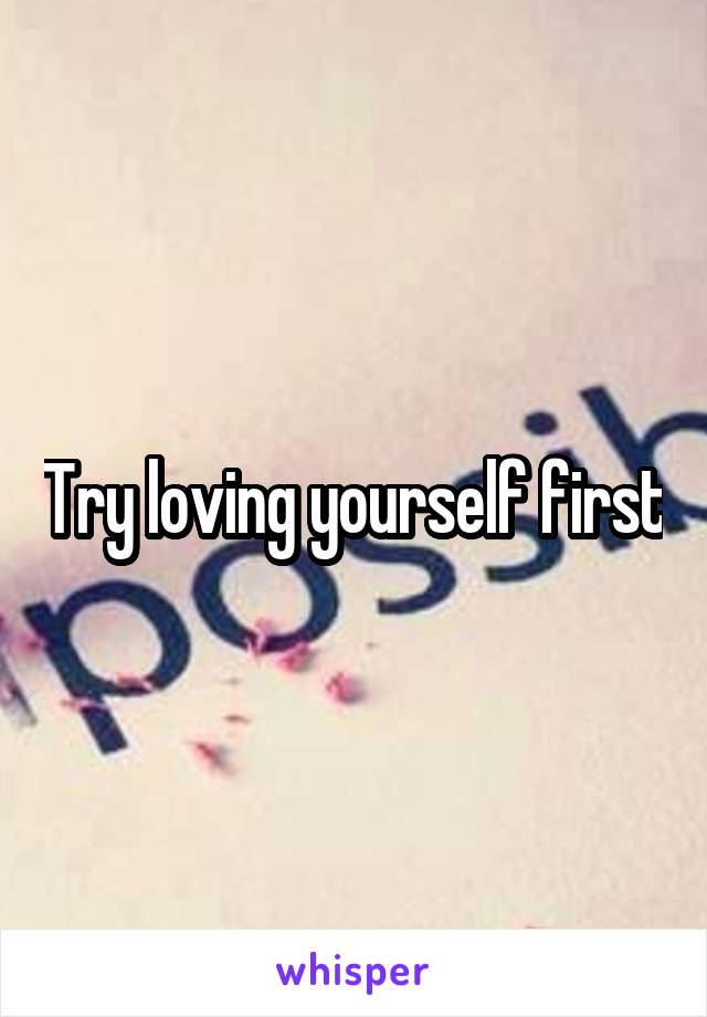 Try loving yourself first