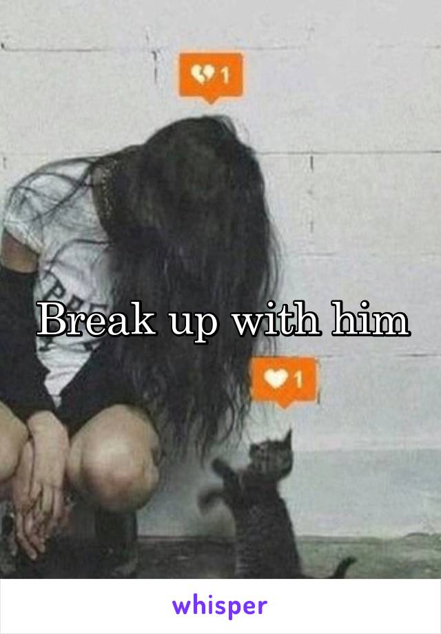 Break up with him