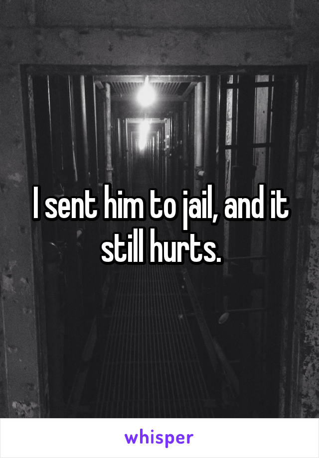 I sent him to jail, and it still hurts.