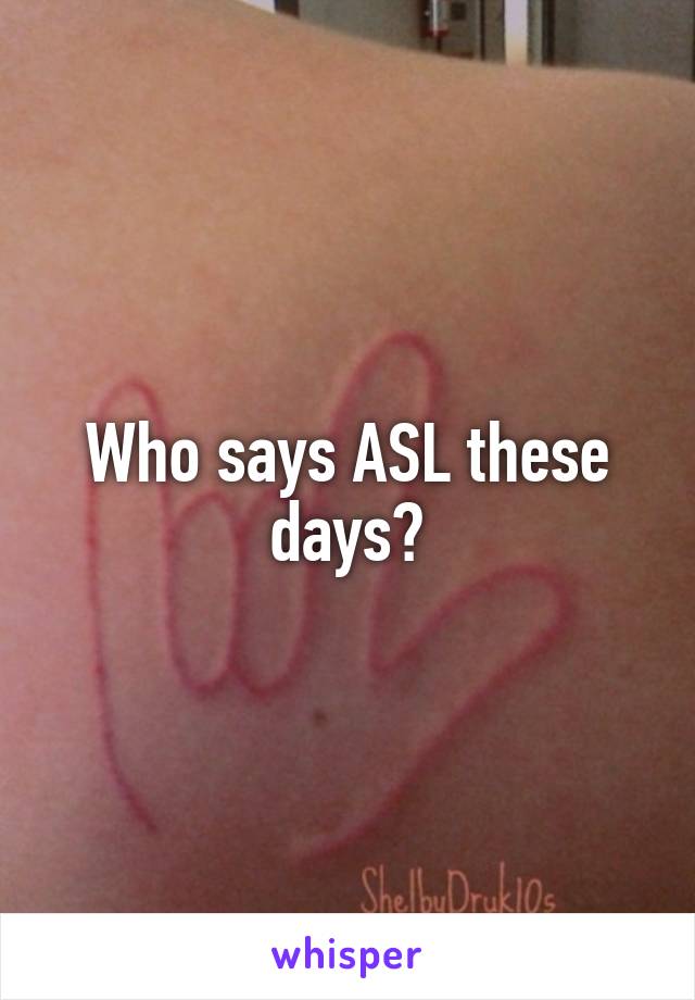 Who says ASL these days?