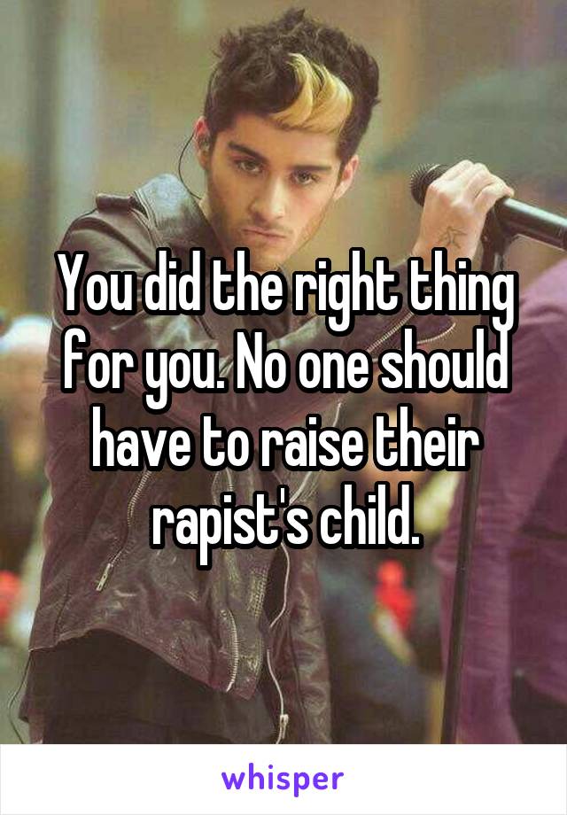 You did the right thing for you. No one should have to raise their rapist's child.