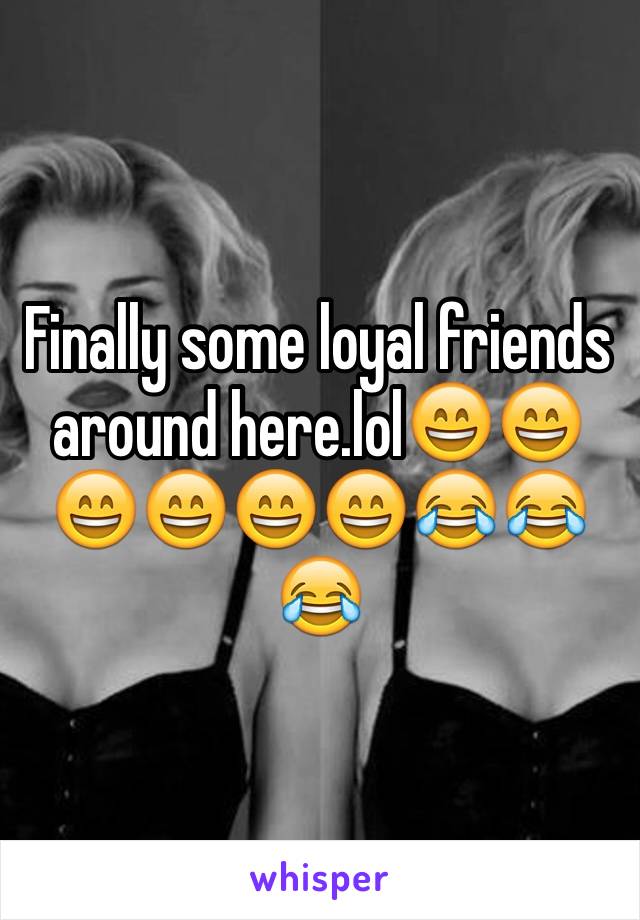 Finally some loyal friends around here.lol😄😄😄😄😄😄😂😂😂