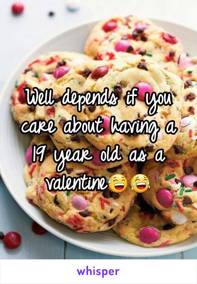 Well depends if you care about having a 19 year old as a valentine😅😂