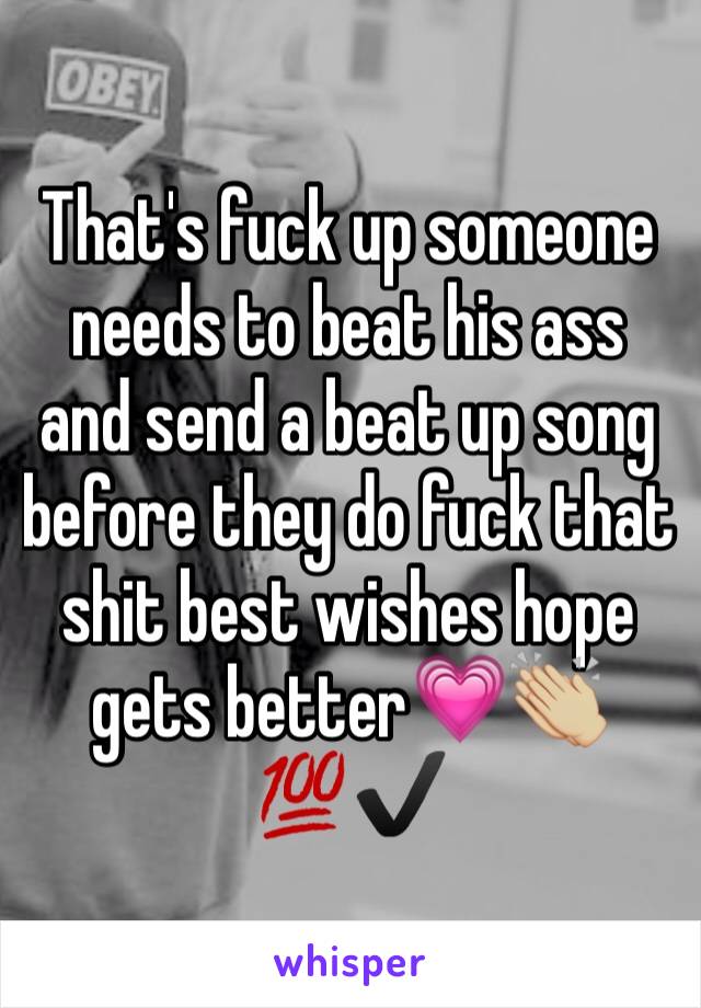 That's fuck up someone needs to beat his ass and send a beat up song before they do fuck that shit best wishes hope gets better💗👏🏼💯✔️