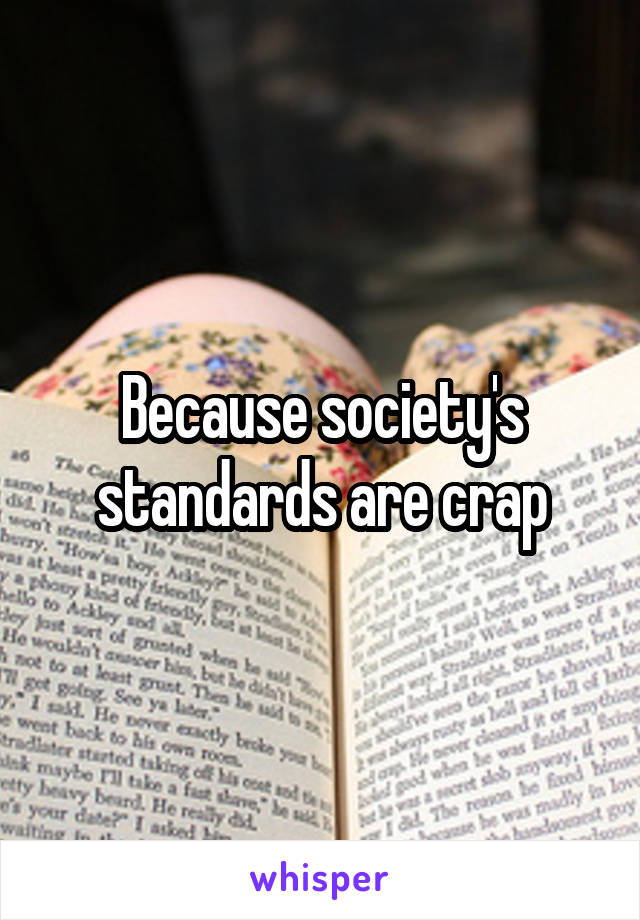 Because society's standards are crap