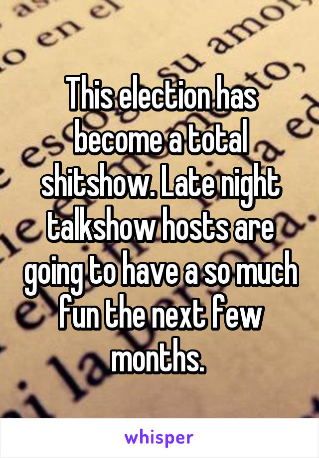 This election has become a total shitshow. Late night talkshow hosts are going to have a so much fun the next few months. 