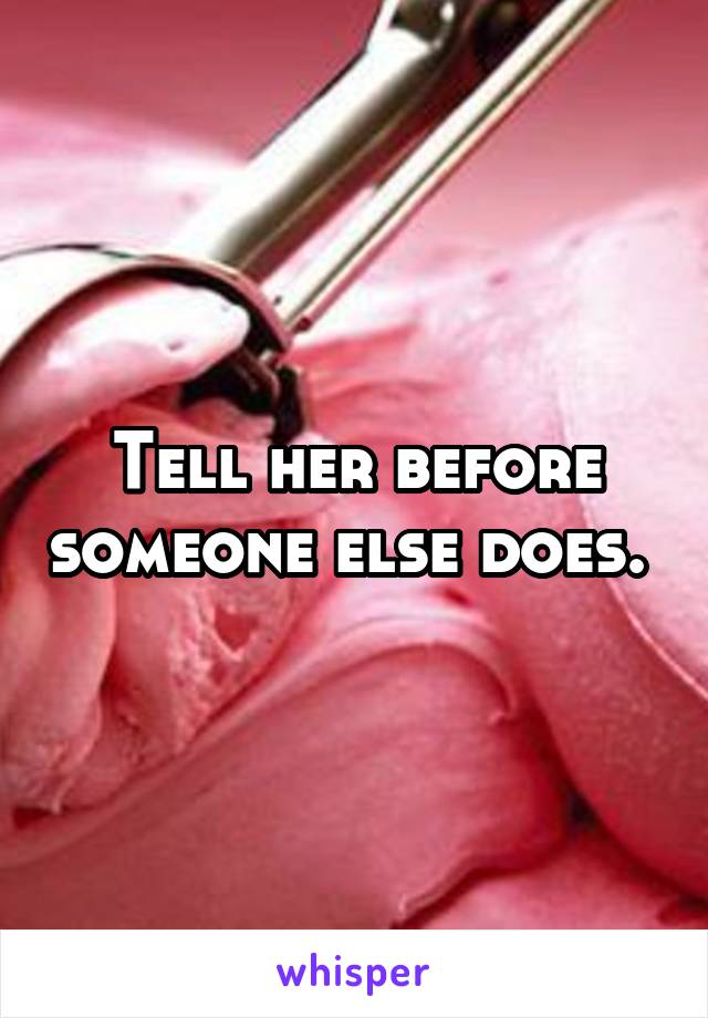Tell her before someone else does. 