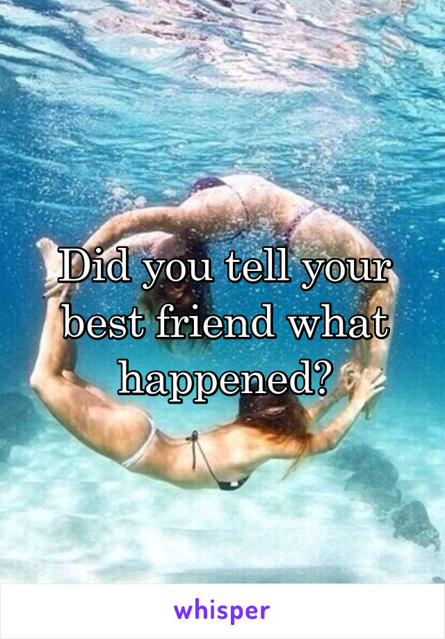 Did you tell your best friend what happened?