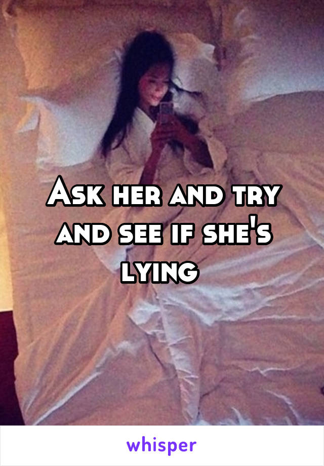 Ask her and try and see if she's lying 