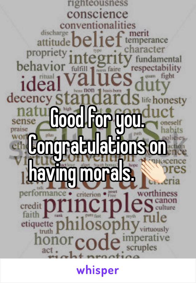 Good for you. Congratulations on having morals. 👏🏻