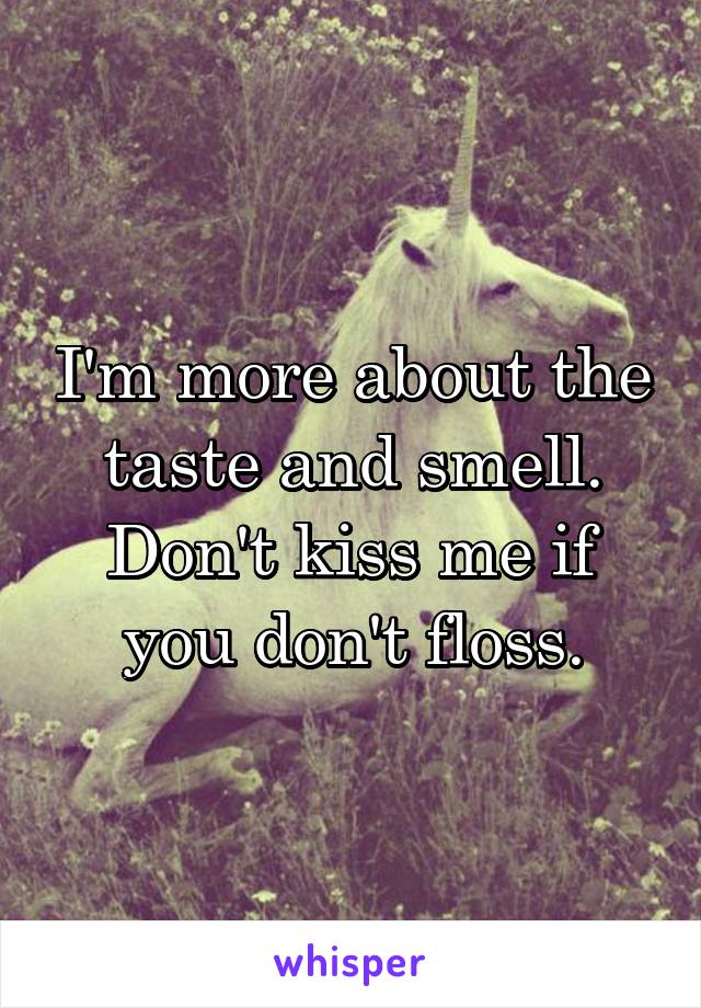 I'm more about the taste and smell. Don't kiss me if you don't floss.