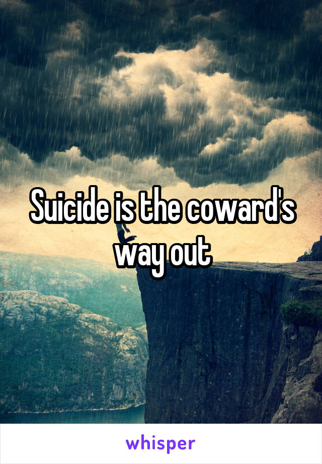 Suicide is the coward's way out