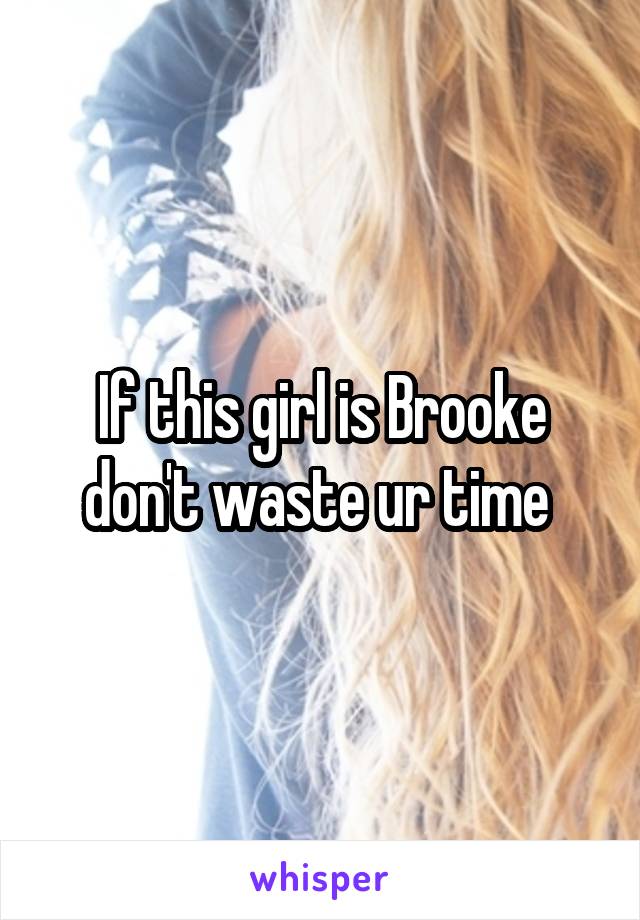 If this girl is Brooke don't waste ur time 