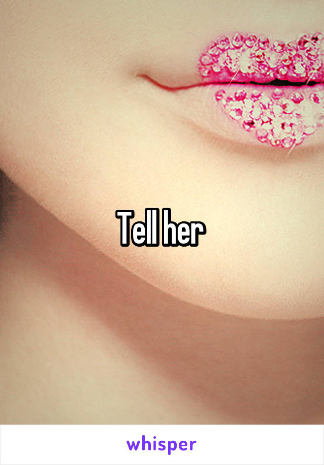 Tell her 