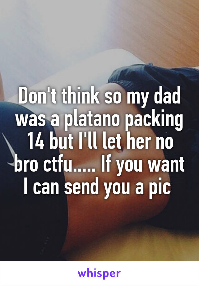 Don't think so my dad was a platano packing 14 but I'll let her no bro ctfu..... If you want I can send you a pic 