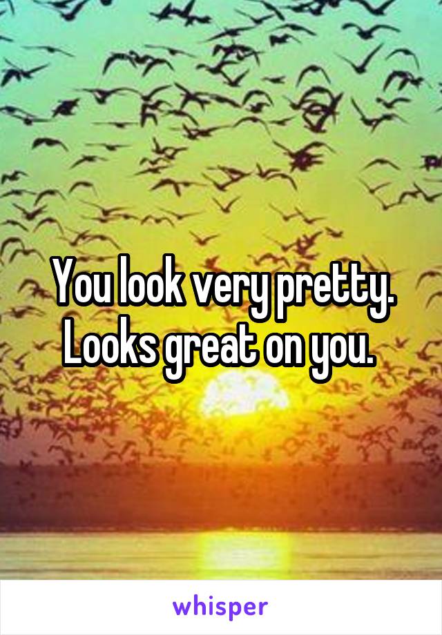 You look very pretty. Looks great on you. 