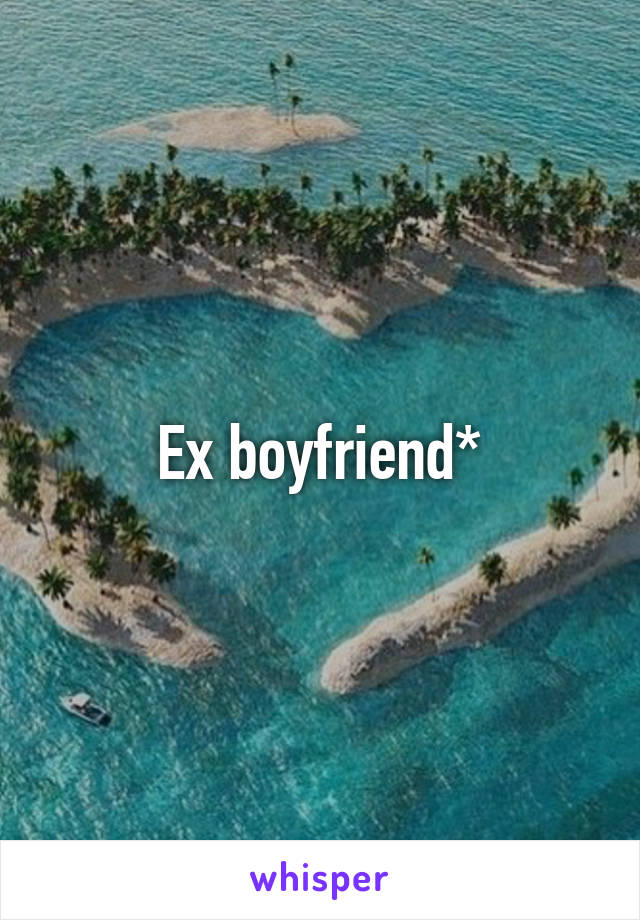 Ex boyfriend*